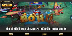 Bắn Cá Nổ Hũ QS88 Săn Jackpot Và Nhận Thưởng Xu Lớn