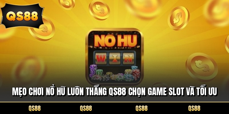 Mẹo Chơi Nổ Hũ Luôn Thắng QS88 Chọn Game Slot Và Tối Ưu