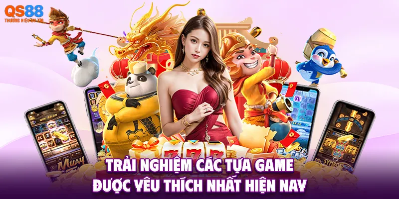 Trải nghiệm các tựa game được yêu thích nhất hiện nay