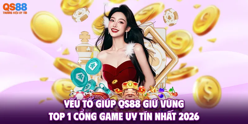 Yếu tố giúp QS88 giữ vững top 1 cổng game uy tín nhất 2026